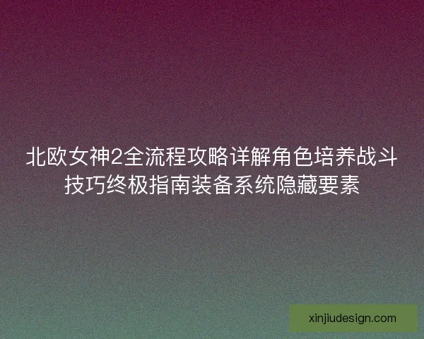 北欧女神2全流程攻略详解角色培养战斗技巧终极指南装备系统隐藏要素
