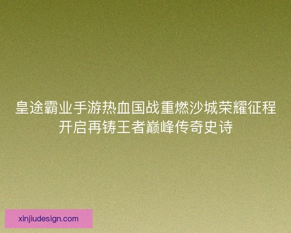 皇途霸业手游热血国战重燃沙城荣耀征程开启再铸王者巅峰传奇史诗