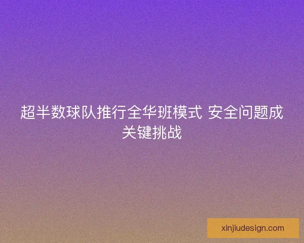 超半数球队推行全华班模式 安全问题成关键挑战