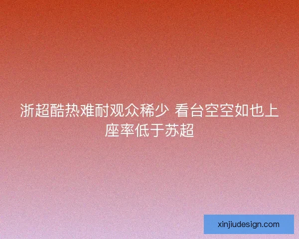 浙超酷热难耐观众稀少 看台空空如也上座率低于苏超