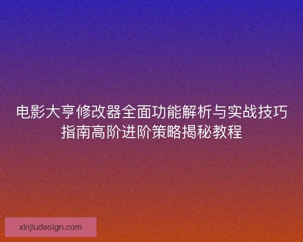 电影大亨修改器全面功能解析与实战技巧指南高阶进阶策略揭秘教程