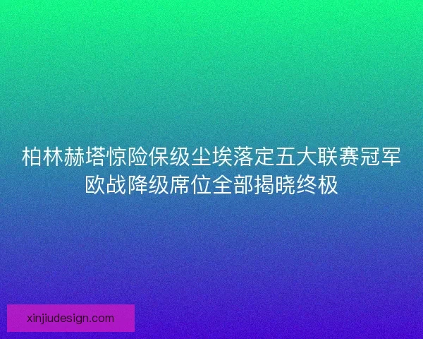柏林赫塔惊险保级尘埃落定五大联赛冠军欧战降级席位全部揭晓终极